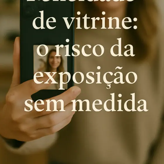 Felicidade de vitrine: o risco da exposição sem medida