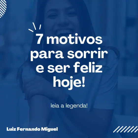 7 motivos para sorrir e ser feliz hoje | Luiz Fernando Miguel