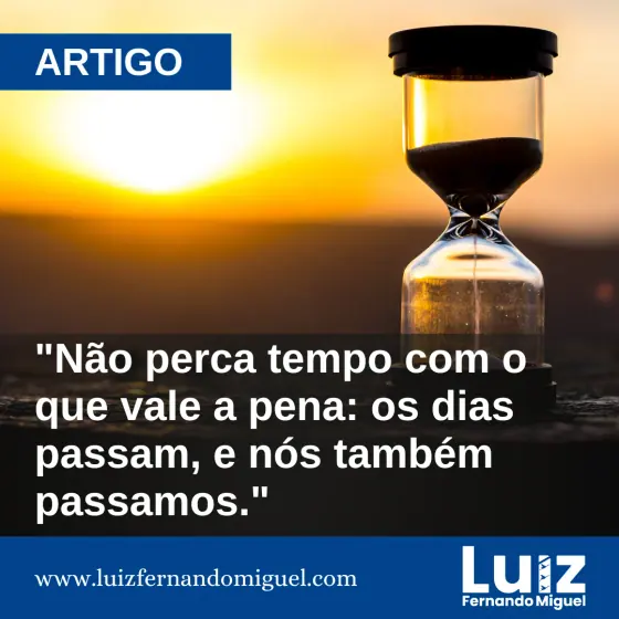 Não perca tempo com o que vale a pena: os dias passam, e nós também passamos