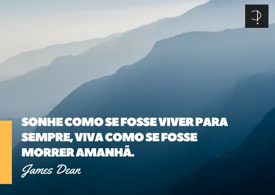 Sonhe como se fosse viver para sempre, viva como se fosse morrer amanhã.James Dean